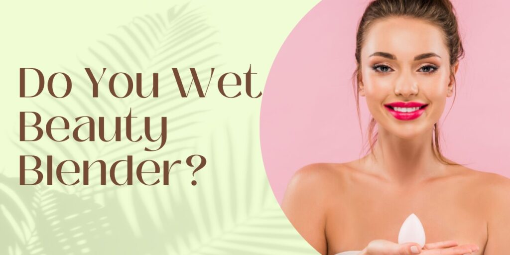 Do You Wet Beauty Blender?