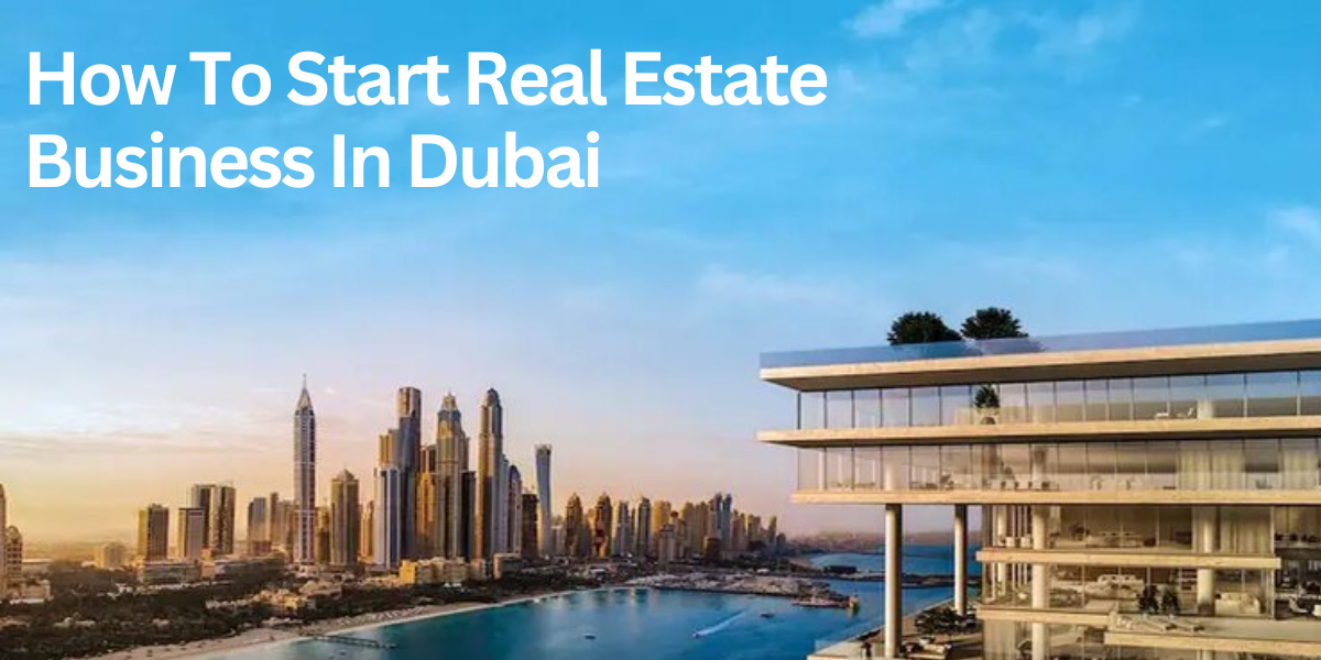 How To Start Real Estate Business In Dubai