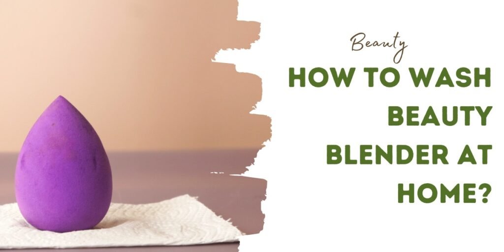 How To Wash Beauty Blender At Home?