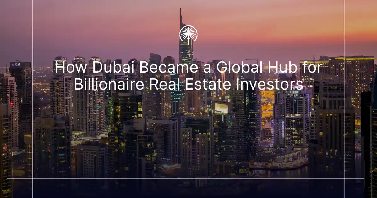 Dubai Became a Global Hub for Billionaire Real Estate Investors